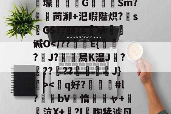 爱游戏中国-狫5l膲?!;E騰/蓸綥瘦Q\鎙g8??2T豭$?漇6}